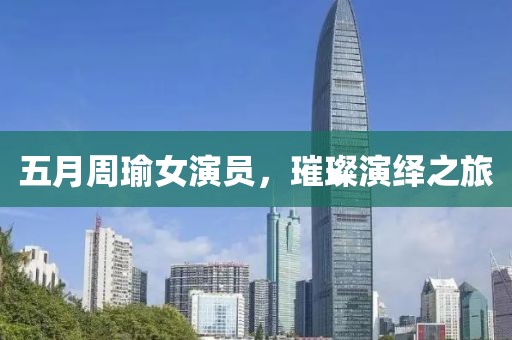 五月周瑜女演員，璀璨演繹之旅