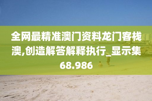 全網最精準澳門資料龍門客棧澳,創造解答解釋執行_顯示集68.986