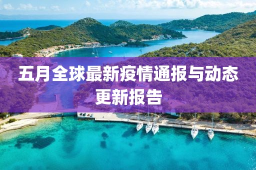 五月全球最新疫情通報(bào)與動態(tài)更新報(bào)告