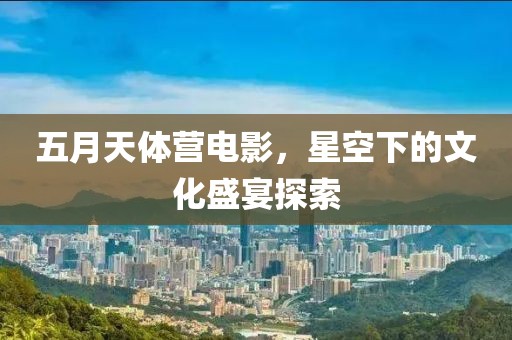 五月天體營電影，星空下的文化盛宴探索