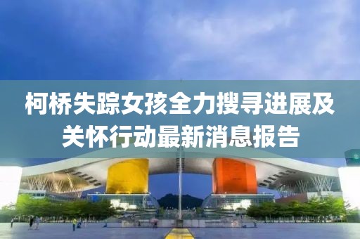 柯橋失蹤女孩全力搜尋進展及關懷行動最新消息報告