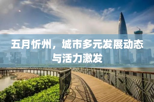 五月忻州，城市多元發(fā)展動(dòng)態(tài)與活力激發(fā)