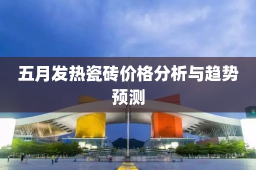 五月發熱瓷磚價格分析與趨勢預測