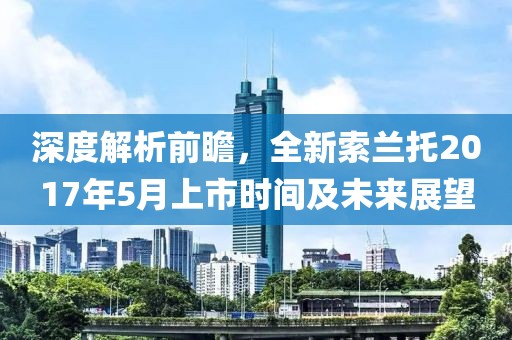 深度解析前瞻，全新索蘭托2017年5月上市時(shí)間及未來(lái)展望
