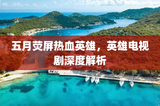 五月熒屏熱血英雄，英雄電視劇深度解析