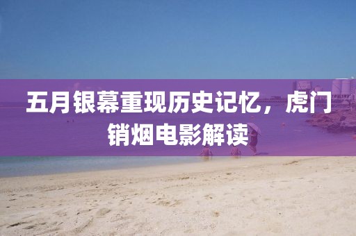 五月銀幕重現歷史記憶，虎門銷煙電影解讀
