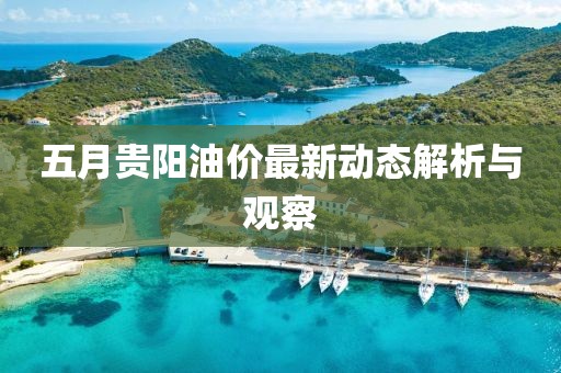五月貴陽油價最新動態解析與觀察