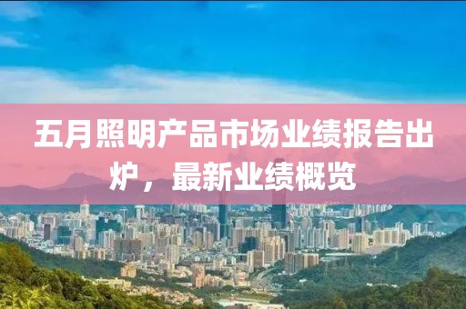 五月照明產品市場業績報告出爐，最新業績概覽