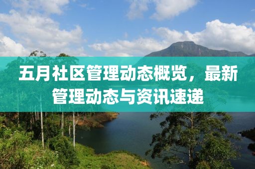 五月社區管理動態概覽，最新管理動態與資訊速遞