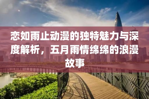 戀如雨止動漫的獨特魅力與深度解析，五月雨情綿綿的浪漫故事