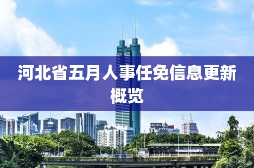 河北省五月人事任免信息更新概覽