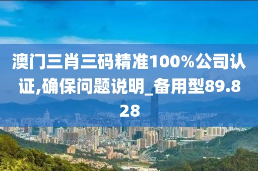 澳門三肖三碼精準100%公司認證,確保問題說明_備用型89.828