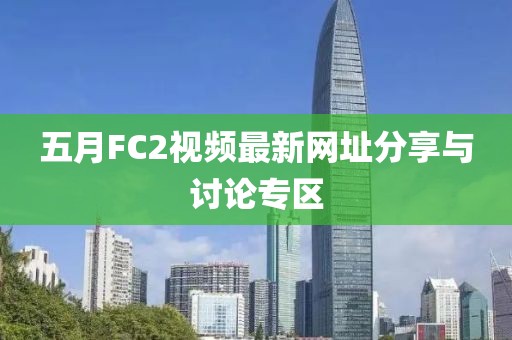 五月FC2視頻最新網址分享與討論專區