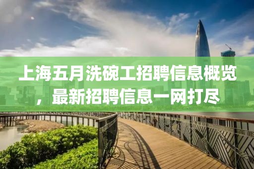 上海五月洗碗工招聘信息概覽，最新招聘信息一網打盡