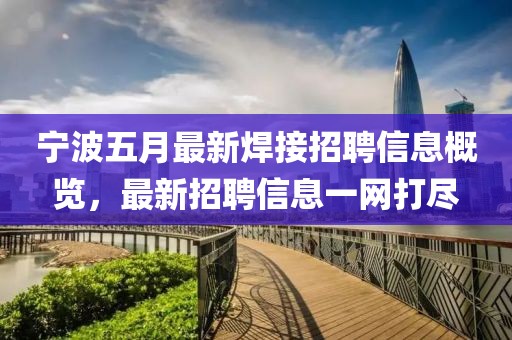 寧波五月最新焊接招聘信息概覽，最新招聘信息一網(wǎng)打盡