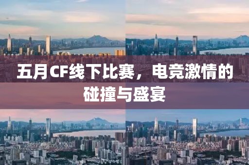 五月CF線下比賽，電競激情的碰撞與盛宴