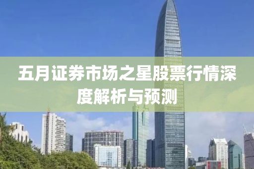 五月證券市場之星股票行情深度解析與預(yù)測