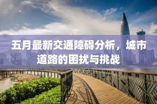 五月最新交通障礙分析，城市道路的困擾與挑戰
