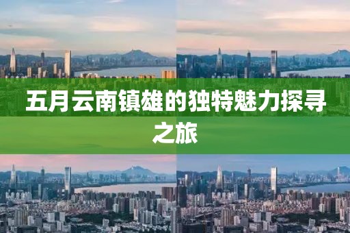 五月云南鎮(zhèn)雄的獨(dú)特魅力探尋之旅