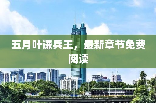 五月葉謙兵王，最新章節(jié)免費(fèi)閱讀