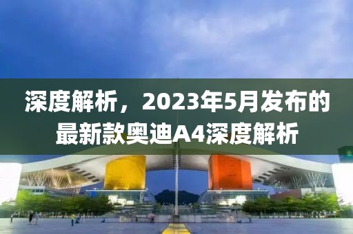 深度解析，2023年5月發布的最新款奧迪A4深度解析