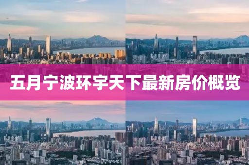 五月寧波環宇天下最新房價概覽