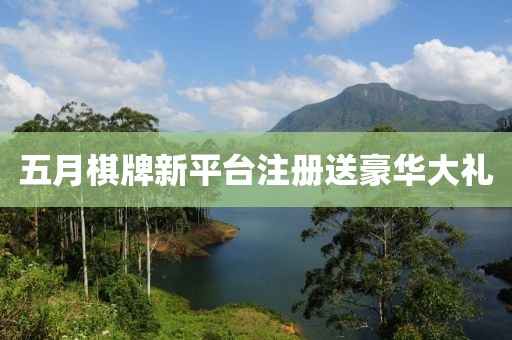 五月棋牌新平臺注冊送豪華大禮