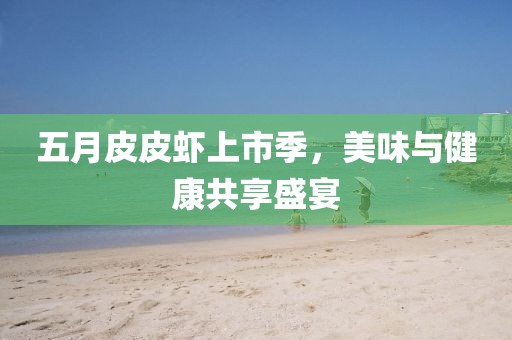 五月皮皮蝦上市季，美味與健康共享盛宴