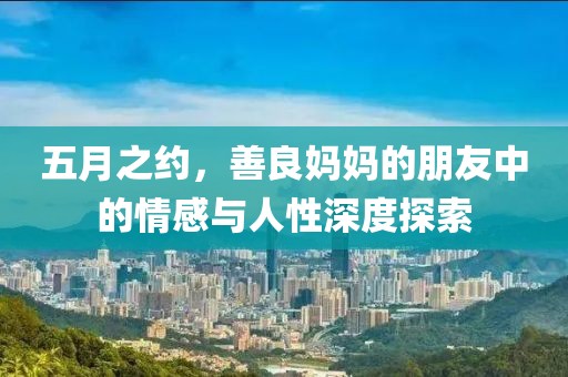 五月之約，善良媽媽的朋友中的情感與人性深度探索
