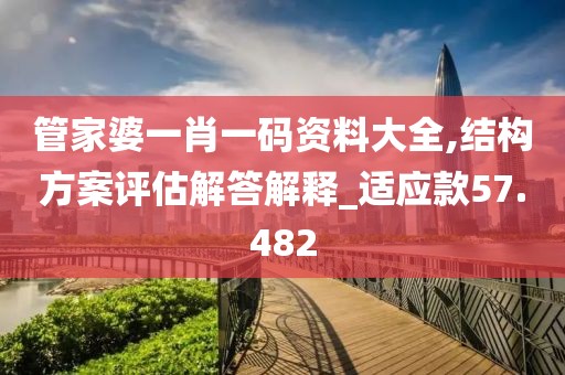 管家婆一肖一碼資料大全,結構方案評估解答解釋_適應款57.482
