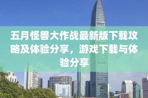 五月怪獸大作戰最新版下載攻略及體驗分享，游戲下載與體驗分享
