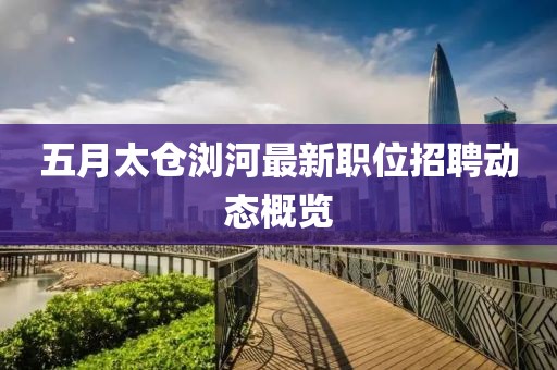 五月太倉瀏河最新職位招聘動態概覽