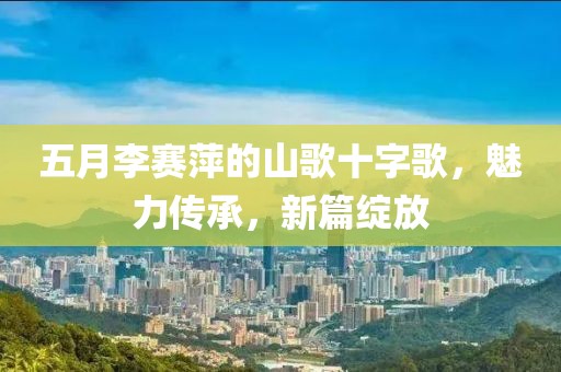 五月李賽萍的山歌十字歌，魅力傳承，新篇綻放