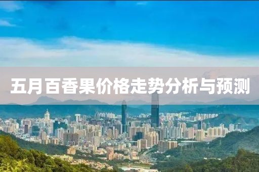 五月百香果價(jià)格走勢(shì)分析與預(yù)測(cè)