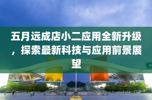 五月遠成店小二應用全新升級，探索最新科技與應用前景展望