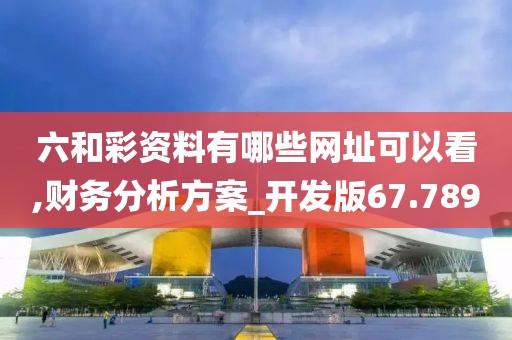 六和彩資料有哪些網址可以看,財務分析方案_開發版67.789