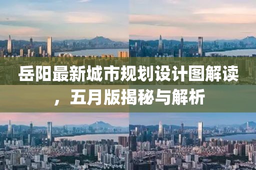 岳陽最新城市規劃設計圖解讀，五月版揭秘與解析
