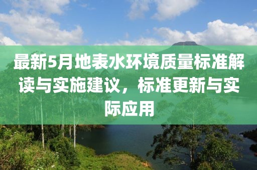 最新5月地表水環境質量標準解讀與實施建議，標準更新與實際應用