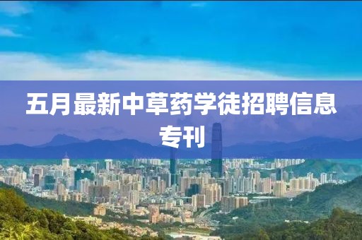 五月最新中草藥學徒招聘信息專刊
