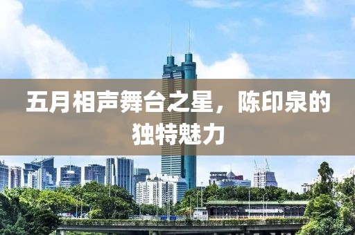 五月相聲舞臺之星，陳印泉的獨特魅力
