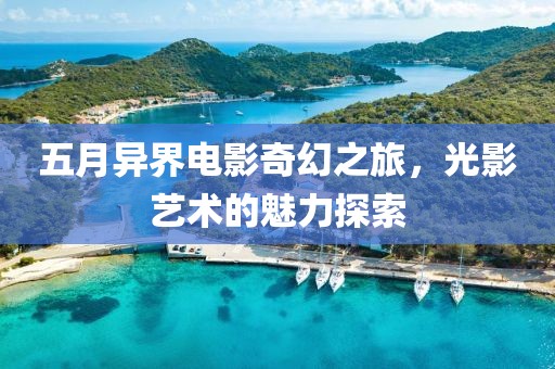 五月異界電影奇幻之旅，光影藝術的魅力探索