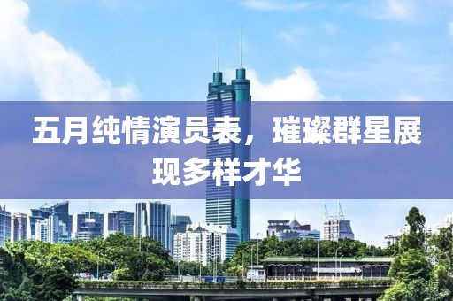 五月純情演員表，璀璨群星展現多樣才華