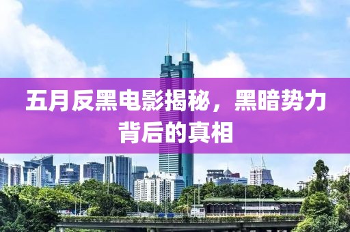 五月反黑電影揭秘，黑暗勢力背后的真相