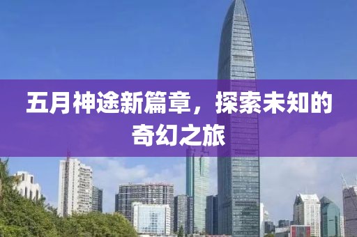 五月神途新篇章，探索未知的奇幻之旅
