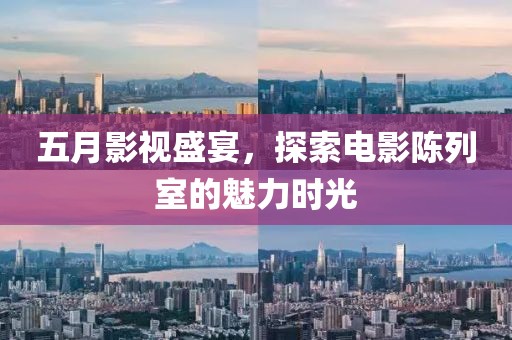 五月影視盛宴，探索電影陳列室的魅力時光