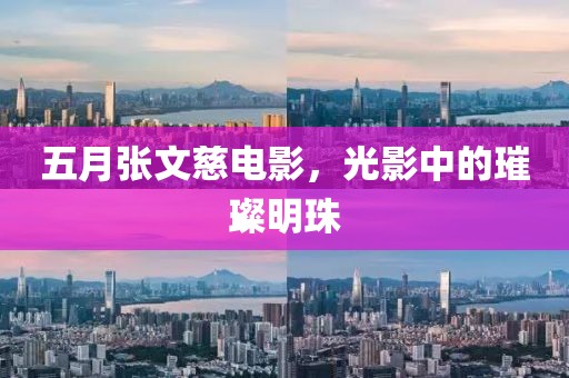 五月張文慈電影，光影中的璀璨明珠