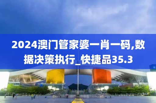 2024澳門管家婆一肖一碼,數據決策執行_快捷品35.3