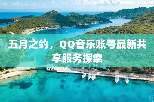 五月之約，QQ音樂(lè)賬號(hào)最新共享服務(wù)探索