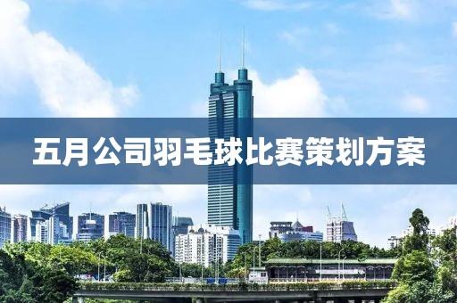 五月公司羽毛球比賽策劃方案