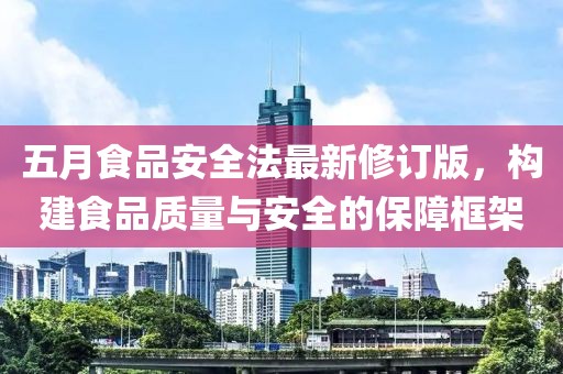 五月食品安全法最新修訂版，構建食品質量與安全的保障框架